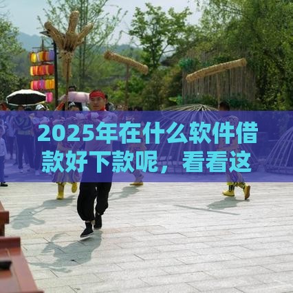 2025年在什么软件借款好下款呢，看看这五个最新51卡论坛网贷口子