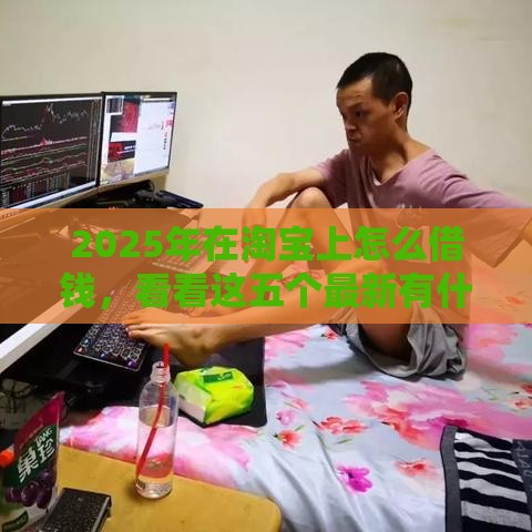 2025年在淘宝上怎么借钱，看看这五个最新有什么可以贷款的平台