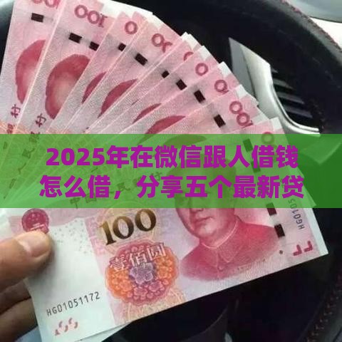 2025年在微信跟人借钱怎么借,分享五个最新贷款平台利息低又正规 2025年在微信跟人借钱怎么借,分享五个最新贷款平台利息低又正规