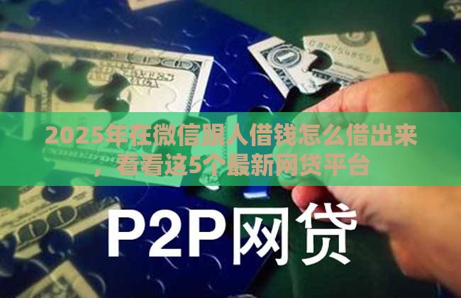2025年在微信跟人借钱怎么借出来，看看这5个最新网贷平台