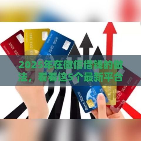 2025年在微信借钱的做法，看看这5个最新平台黑户可以下款的那种