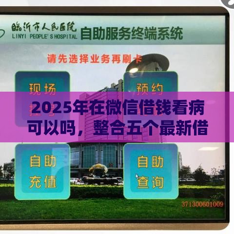 2025年在微信借钱看病可以吗，整合五个最新借钱的正规平台