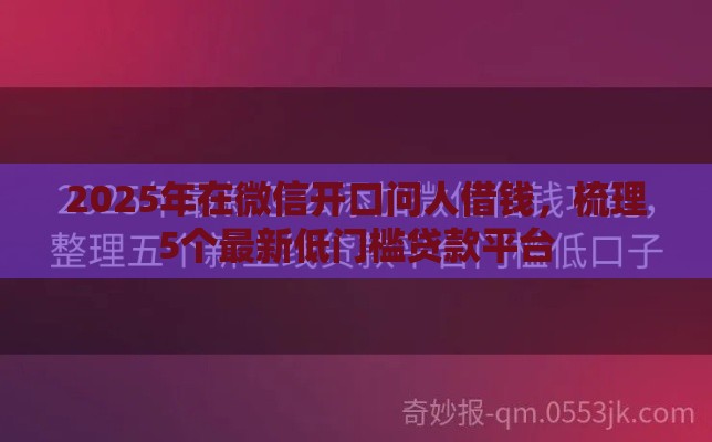 2025年在微信开口问人借钱，梳理5个最新低门槛贷款平台