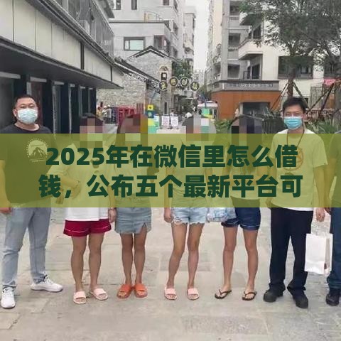 2025年在微信里怎么借钱,公布五个最新平台可以贷款10万 2025年在微信里怎么借钱,公布五个最新平台可以贷款10万