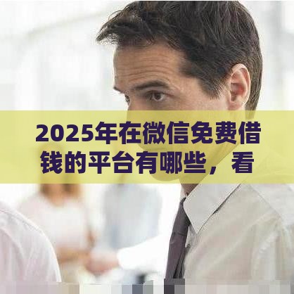 2025年在微信免费借钱的平台有哪些，看看这5个最新正规安全的贷款平台