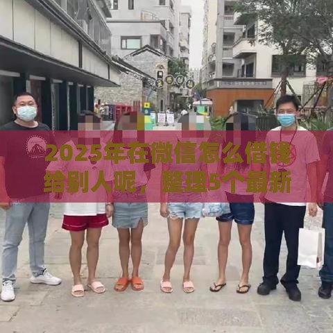 2025年在微信怎么借钱给别人呢，整理5个最新比较好的小额贷款平台