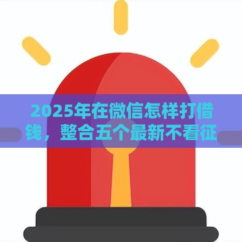 2025年在微信怎样打借钱,整合五个最新不看征信大数据的贷款平台一定能下款 2025年在微信怎样打借钱,整合五个最新不看征信大数据的贷款平台一定能下款