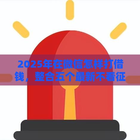 2025年在微信怎样打借钱,整合五个最新不看征信大数据的贷款平台一定能下款 2025年在微信怎样打借钱,整合五个最新不看征信大数据的贷款平台一定能下款