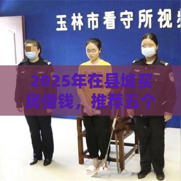 2025年在县城买房借钱，推荐五个最新网贷平台