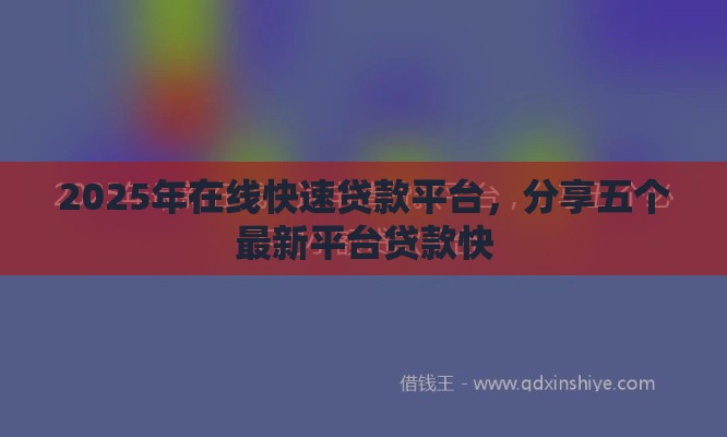 2025年在线快速贷款平台，分享五个最新平台贷款快