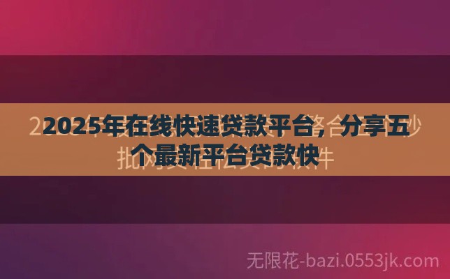 2025年在线快速贷款平台，分享五个最新平台贷款快