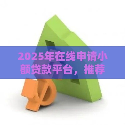2025年在线申请小额贷款平台，推荐5个最新借钱容易的平台