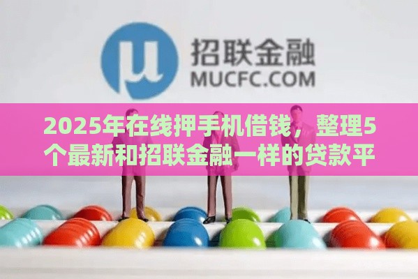 2025年在线押手机借钱，整理5个最新和招联金融一样的贷款平台