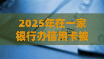 2025年在一家银行办信用卡被拒，公布5个最新可以放款的平台不查征信