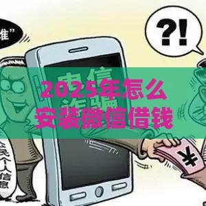 2025年怎么安装微信借钱平台，推荐五个最新黑户信用评分不足能下款的软件