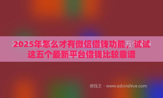 2025年怎么才有微信借钱功能，试试这五个最新平台借钱比较靠谱
