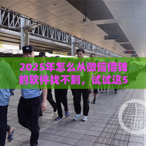 2025年怎么从微信借钱的软件找不到，试试这5个最新重庆网贷平台