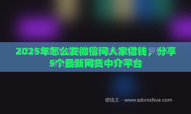 2025年怎么发微信问人家借钱，分享5个最新网贷中介平台