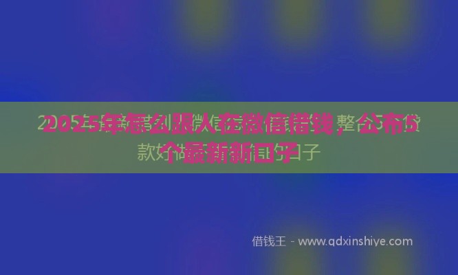 2025年怎么跟人在微信借钱,公布5个最新新口子 2025年怎么跟人在微信借钱,公布5个最新新口子
