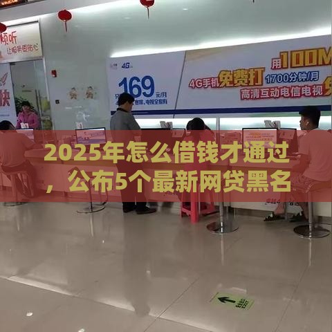 2025年怎么借钱才通过，公布5个最新网贷黑名单能在平台借钱
