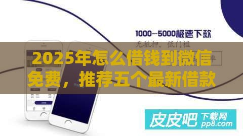 2025年怎么借钱到微信免费，推荐五个最新借款平台贷款利息又低又正规
