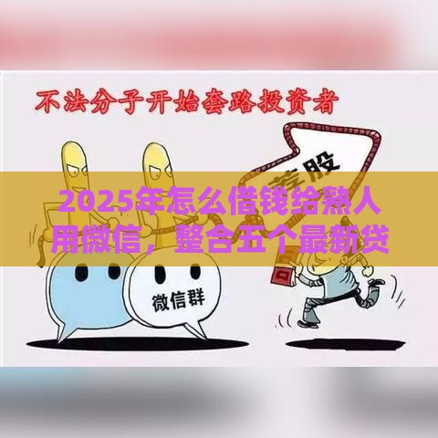 2025年怎么借钱给熟人用微信，整合五个最新贷款平台最容易贷到款
