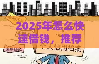 2025年怎么快速借钱，推荐5个最新黑户有逾期也能必过的口子