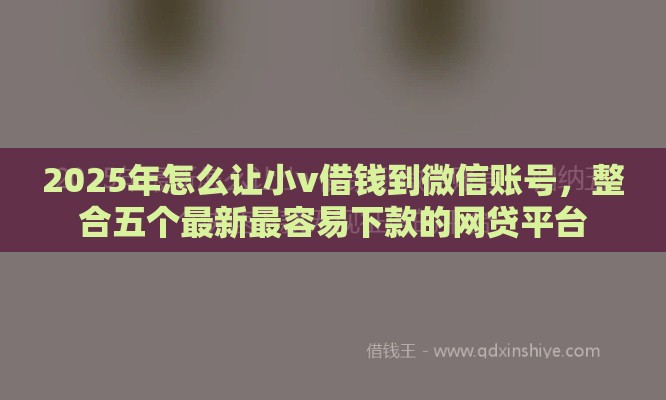2025年怎么让小v借钱到微信账号,整合五个最新最容易下款的网贷平台 2025年怎么让小v借钱到微信账号,整合五个最新最容易下款的网贷平台