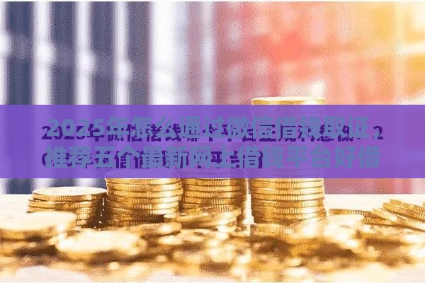 2025年怎么通过微信借钱取证，推荐五个最新网上借钱平台好借