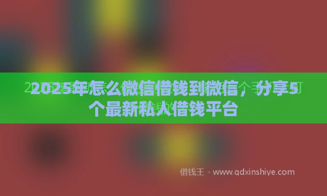 2025年怎么微信借钱到微信，分享5个最新私人借钱平台