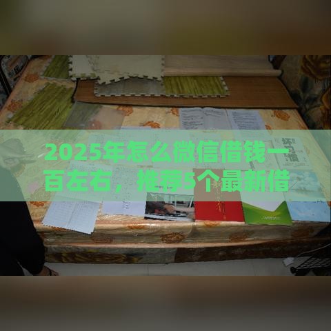 2025年怎么微信借钱一百左右，推荐5个最新借款平台借钱