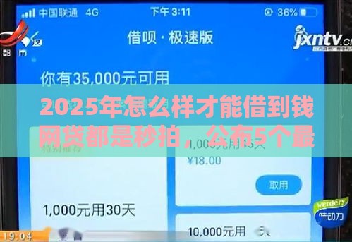 2025年怎么样才能借到钱网贷都是秒拍，公布5个最新征信黑没逾期平台可以贷到钱