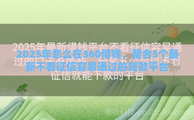 2025年怎么在360借钱，整合5个最新不看征信容易通过的贷款平台