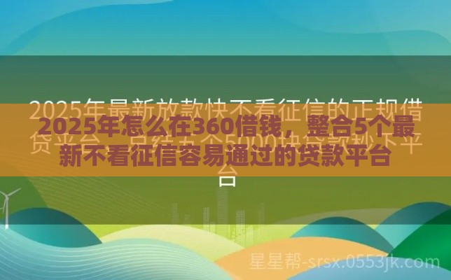 2025年怎么在360借钱，整合5个最新不看征信容易通过的贷款平台