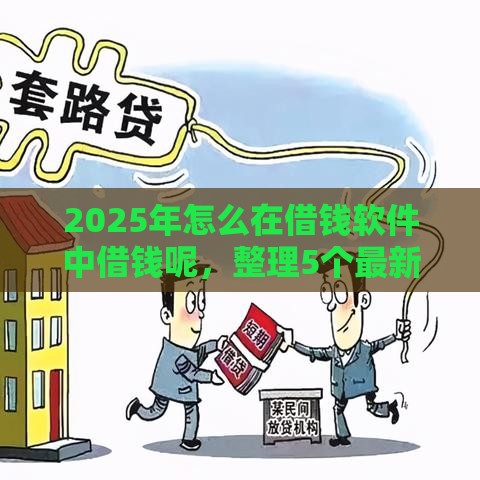 2025年怎么在借钱软件中借钱呢，整理5个最新比较靠谱的贷款平台