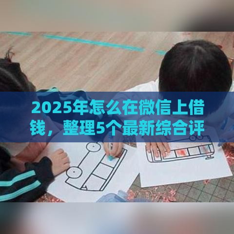 2025年怎么在微信上借钱，整理5个最新综合评价不足借款平台能够借到钱