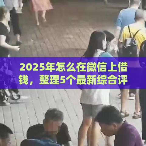 2025年怎么在微信上借钱，整理5个最新综合评价不足借款平台能够借到钱
