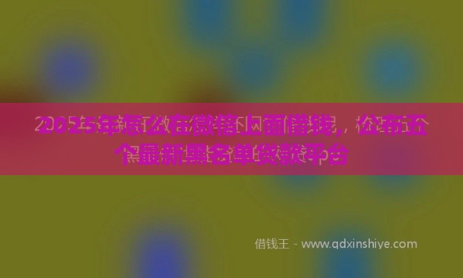 2025年怎么在微信上面借钱，公布五个最新黑名单贷款平台