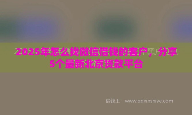 2025年怎么找微信借钱的客户，分享5个最新北京贷款平台