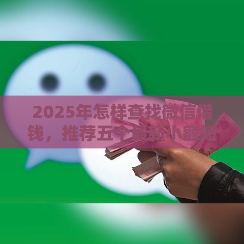2025年怎样查找微信借钱，推荐五个最新小额短期用钱平台好