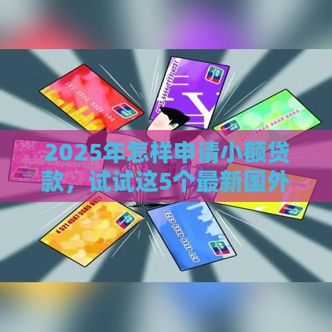 2025年怎样申请小额贷款，试试这5个最新国外贷款平台