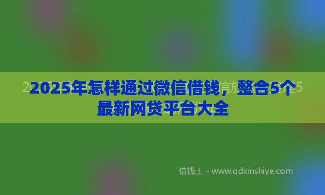 2025年怎样通过微信借钱，整合5个最新网贷平台大全