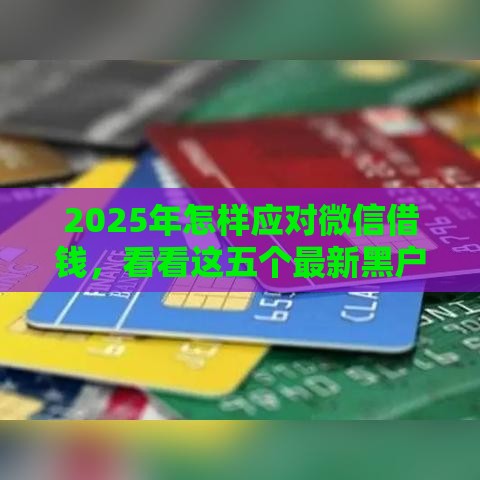 2025年怎样应对微信借钱,看看这五个最新黑户贷款口子 2025年怎样应对微信借钱,看看这五个最新黑户贷款口子