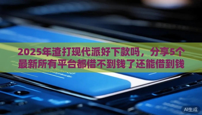 2025年渣打现代派好下款吗，分享5个最新所有平台都借不到钱了还能借到钱的平台