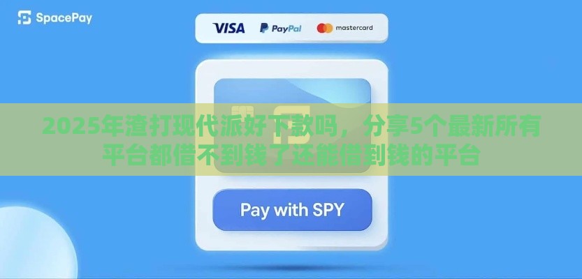 2025年渣打现代派好下款吗，分享5个最新所有平台都借不到钱了还能借到钱的平台