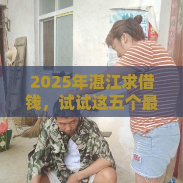2025年湛江求借钱,试试这五个最新近期好下款的平台 2025年湛江求借钱,试试这五个最新近期好下款的平台