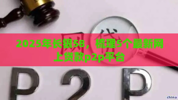 2025年长银58，梳理5个最新网上贷款p2p平台