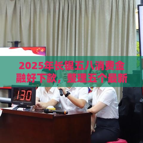 2025年长银五八消费金融好下款，整理五个最新贷款平台排行