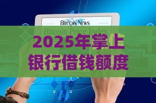 2025年掌上银行借钱额度，整合5个最新容易下款的小额贷款平台