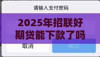 2025年招联好期贷能下款了吗，看看这5个最新贷款最容易通过的平台